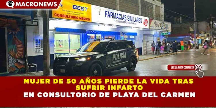 MUJER DE 50 AÑOS PIERDE LA VIDA TRAS SUFRIR INFARTO EN CONSULTORIO DE PLAYA DEL CARMEN