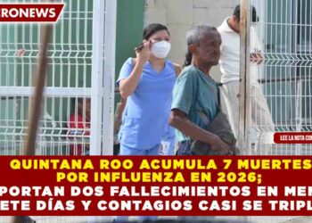 QUINTANA ROO ACUMULA 7 MUERTES  POR INFLUENZA EN 2026;   REPORTAN DOS FALLECIMIENTOS EN MENOS  DE SIETE DÍAS Y CONTAGIOS CASI SE TRIPLICAN