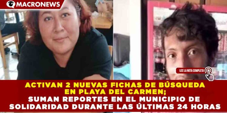 ACTIVAN 2 NUEVAS FICHAS DE BÚSQUEDA EN PLAYA DEL CARMEN; SUMAN REPORTES EN EL MUNICIPIO DE SOLIDARIDAD DURANTE LAS ÚLTIMAS 24 HORAS
