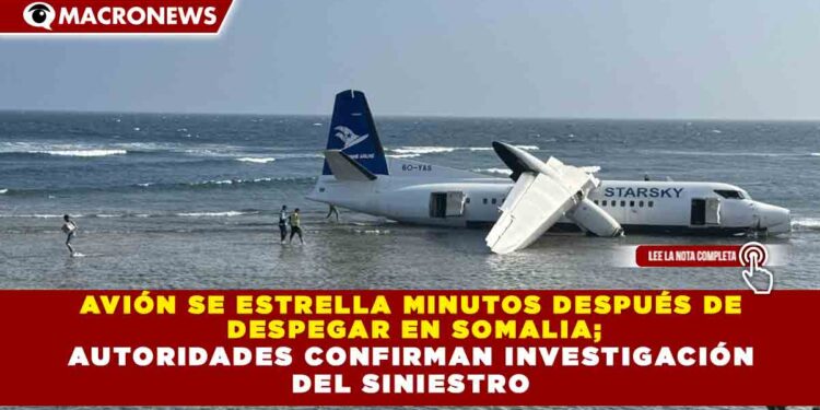 AVIÓN SE ESTRELLA MINUTOS DESPUÉS DE DESPEGAR EN SOMALIA; AUTORIDADES CONFIRMAN INVESTIGACIÓN DEL SINIESTRO