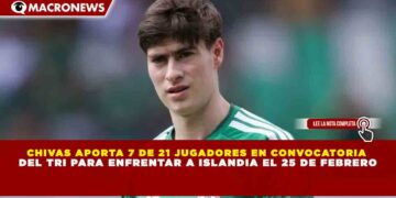 CHIVAS APORTA 7 DE 21 JUGADORES EN CONVOCATORIA DEL TRI PARA ENFRENTAR A ISLANDIA EL 25 DE FEBRERO