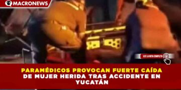 PARAMÉDICOS PROVOCAN FUERTE CAÍDA DE MUJER HERIDA TRAS ACCIDENTE EN YUCATÁN