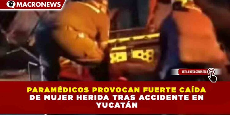 PARAMÉDICOS PROVOCAN FUERTE CAÍDA DE MUJER HERIDA TRAS ACCIDENTE EN YUCATÁN