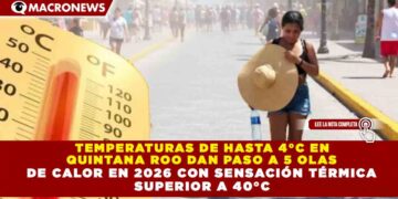TEMPERATURAS DE HASTA 4°C EN QUINTANA ROO DAN PASO A 5 OLAS DE CALOR EN 2026 CON SENSACIÓN TÉRMICA SUPERIOR A 40°C