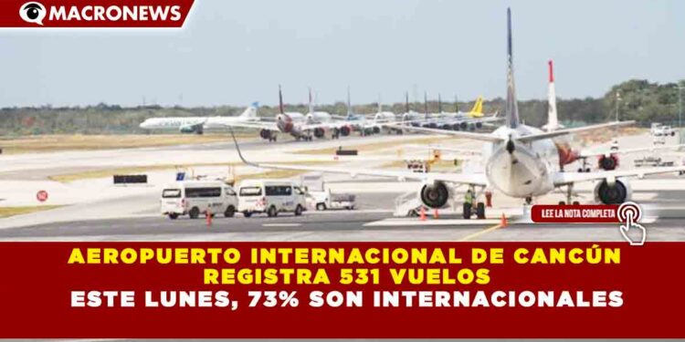 AEROPUERTO INTERNACIONAL DE CANCÚN REGISTRA 531 VUELOS ESTE LUNES, 73% SON INTERNACIONALES
