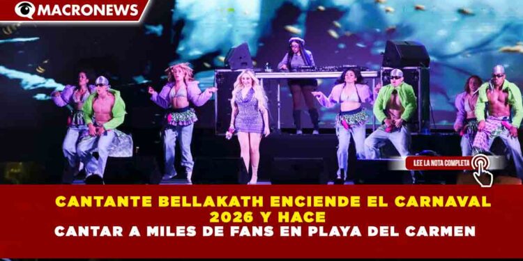 CANTANTE BELLAKATH ENCIENDE EL CARNAVAL 2026 Y HACE CANTAR A MILES DE FANS EN PLAYA DEL CARMEN