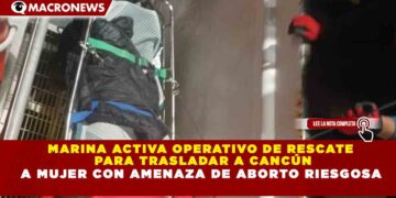 MARINA ACTIVA OPERATIVO DE RESCATE PARA TRASLADAR A CANCÚN A MUJER CON AMENAZA DE ABORTO RIESGOSA