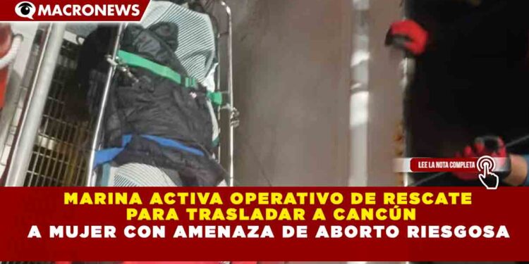 MARINA ACTIVA OPERATIVO DE RESCATE PARA TRASLADAR A CANCÚN A MUJER CON AMENAZA DE ABORTO RIESGOSA