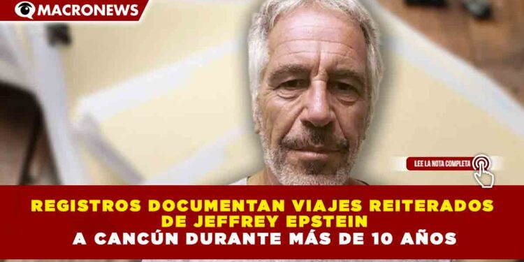 REGISTROS DOCUMENTAN VIAJES REITERADOS  DE JEFFREY EPSTEIN A CANCÚN DURANTE MÁS DE 10 AÑOS