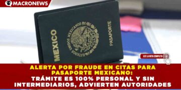 ALERTA POR FRAUDE EN CITAS PARA PASAPORTE MEXICANO: TRÁMITE ES 100% PERSONAL Y SIN INTERMEDIARIOS, ADVIERTEN AUTORIDADES