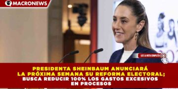 PRESIDENTA SHEINBAUM ANUNCIARÁ  LA PRÓXIMA SEMANA SU REFORMA ELECTORAL; BUSCA REDUCIR 100% LOS GASTOS EXCESIVOS  EN PROCESOS