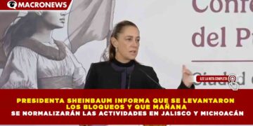 PRESIDENTA SHEINBAUM INFORMA QUE SE LEVANTARON LOS BLOQUEOS Y QUE MAÑANA SE NORMALIZARÁN LAS ACTIVIDADES EN JALISCO Y MICHOACÁN