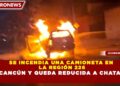 SE INCENDIA UNA CAMIONETA EN LA REGIÓN 226 DE CANCÚN Y QUEDA REDUCIDA A CHATARRA