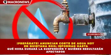 ¡PREPÁRATE! ANUNCIAN CORTE DE AGUA HOY  EN QUINTANA ROO; INFORMAN HASTA QUÉ HORA DURARÁ LA SUSPENSIÓN Y QUIÉNES RESULTARÁN  AFECTADOS
