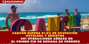 CANCÚN SUPERA 81.9% DE OCUPACIÓN  HOTELERA Y REGISTRA 601 OPERACIONES AÉREAS EN  EL PRIMER FIN DE SEMANA DE FEBRERO