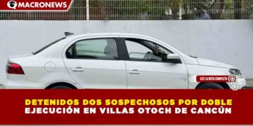 DETENIDOS DOS SOSPECHOSOS POR DOBLE  EJECUCIÓN EN VILLAS OTOCH DE CANCÚN