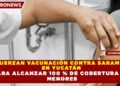 REFUERZAN VACUNACIÓN CONTRA SARAMPIÓN EN YUCATÁN PARA ALCANZAR 100 % DE COBERTURA EN MENORES