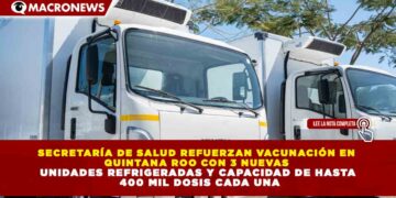 SECRETARÍA DE SALUD REFUERZAN VACUNACIÓN EN QUINTANA ROO CON 3 NUEVAS UNIDADES REFRIGERADAS Y CAPACIDAD DE HASTA 400 MIL DOSIS CADA UNA