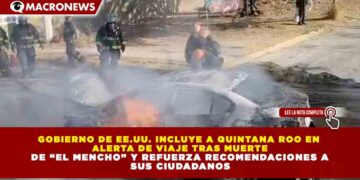 GOBIERNO DE EE.UU. INCLUYE A QUINTANA ROO EN ALERTA DE VIAJE TRAS MUERTE DE “EL MENCHO” Y REFUERZA RECOMENDACIONES A SUS CIUDADANOS