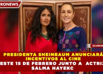 PRESIDENTA SHEINBAUM ANUNCIARÁ  INCENTIVOS AL CINE  ESTE 15 DE FEBRERO JUNTO A  ACTRIZ  SALMA HAYEKC