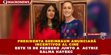 PRESIDENTA SHEINBAUM ANUNCIARÁ  INCENTIVOS AL CINE  ESTE 15 DE FEBRERO JUNTO A  ACTRIZ  SALMA HAYEKC