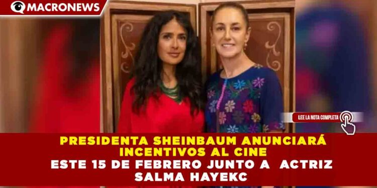 PRESIDENTA SHEINBAUM ANUNCIARÁ  INCENTIVOS AL CINE  ESTE 15 DE FEBRERO JUNTO A  ACTRIZ  SALMA HAYEKC