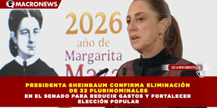 PRESIDENTA SHEINBAUM CONFIRMA ELIMINACIÓN DE 32 PLURINOMINALES EN EL SENADO PARA REDUCIR GASTOS Y FORTALECER ELECCIÓN POPULAR