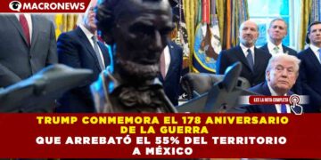 TRUMP CONMEMORA EL 178 ANIVERSARIO DE LA GUERRA QUE ARREBATÓ EL 55% DEL TERRITORIO A MÉXICO;