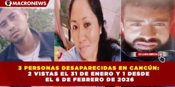 3 PERSONAS DESAPARECIDAS EN CANCÚN: 2 VISTAS EL 31 DE ENERO Y 1 DESDE  EL 6 DE FEBRERO DE 2026