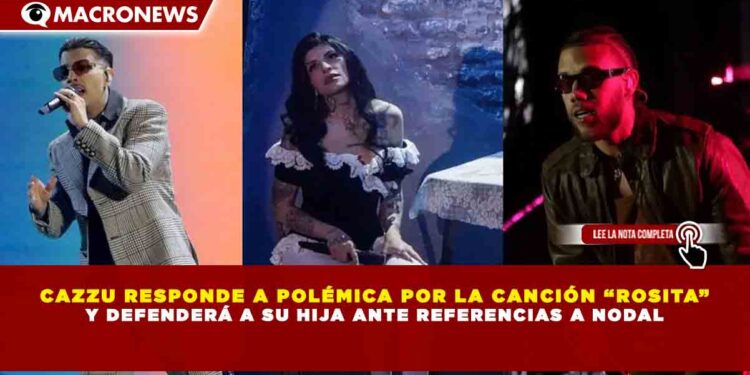 CAZZU RESPONDE A POLÉMICA POR LA CANCIÓN “ROSITA” Y DEFENDERÁ A SU HIJA ANTE REFERENCIAS A NODAL
