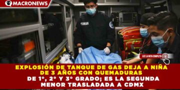 EXPLOSIÓN DE TANQUE DE GAS DEJA A NIÑA DE 3 AÑOS CON QUEMADURAS DE 1°, 2° Y 3° GRADO; ES LA SEGUNDA MENOR TRASLADADA A CDMX