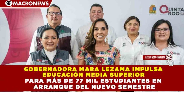 GOBERNADORA MARA LEZAMA IMPULSA  EDUCACIÓN MEDIA SUPERIOR  PARA MÁS DE 77 MIL ESTUDIANTES EN  ARRANQUE DEL NUEVO SEMESTRE