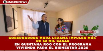GOBERNADORA MARA LEZAMA IMPULSA MÁS  DE 62 MIL CASAS   EN QUINTANA ROO CON EL PROGRAMA  VIVIENDA PARA EL BIENESTAR 2026