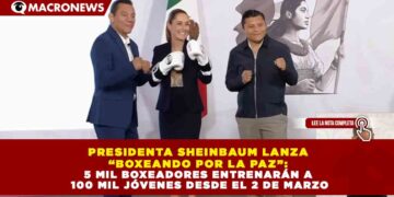 PRESIDENTA SHEINBAUM LANZA  “BOXEANDO POR LA PAZ”:  5 MIL BOXEADORES ENTRENARÁN A  100 MIL JÓVENES DESDE EL 2 DE MARZO