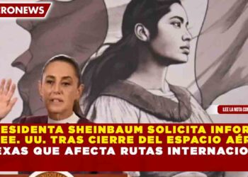 PRESIDENTA SHEINBAUM SOLICITA INFORME  A EE. UU. TRAS CIERRE DEL ESPACIO AÉREO  EN TEXAS QUE AFECTA RUTAS INTERNACIONALES