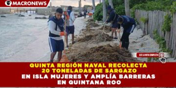 QUINTA REGIÓN NAVAL RECOLECTA  20 TONELADAS DE SARGAZO EN ISLA MUJERES Y AMPLÍA BARRERAS  EN QUINTANA ROO