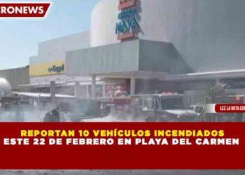 REPORTAN 10 VEHÍCULOS INCENDIADOS ESTE 22 DE FEBRERO EN PLAYA DEL CARMEN