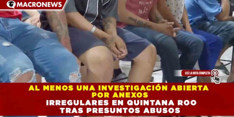 AL MENOS UNA INVESTIGACIÓN ABIERTA  POR ANEXOS IRREGULARES EN QUINTANA ROO  TRAS PRESUNTOS ABUSOS