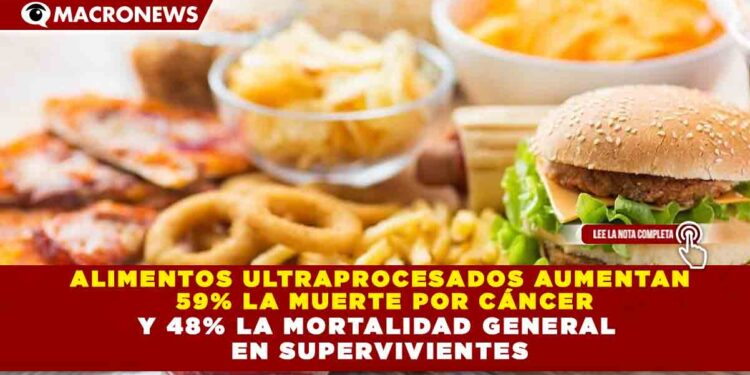 ALIMENTOS ULTRAPROCESADOS AUMENTAN 59% LA MUERTE POR CÁNCER Y 48% LA MORTALIDAD GENERAL EN SUPERVIVIENTES