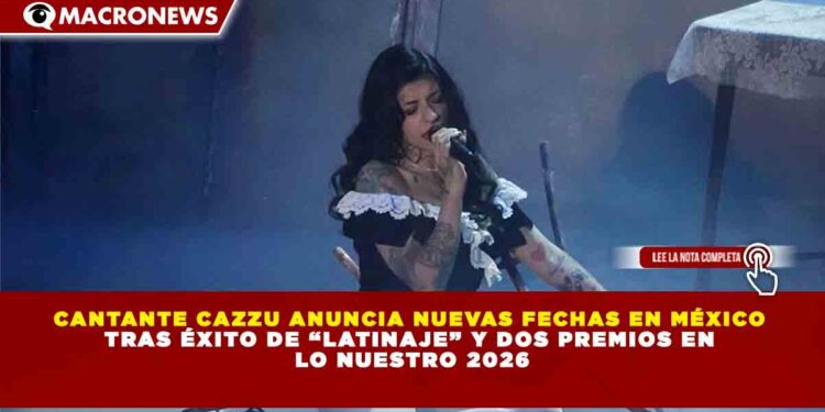 CANTANTE CAZZU ANUNCIA NUEVAS FECHAS EN MÉXICO  TRAS ÉXITO DE “LATINAJE” Y DOS PREMIOS EN  LO NUESTRO 2026