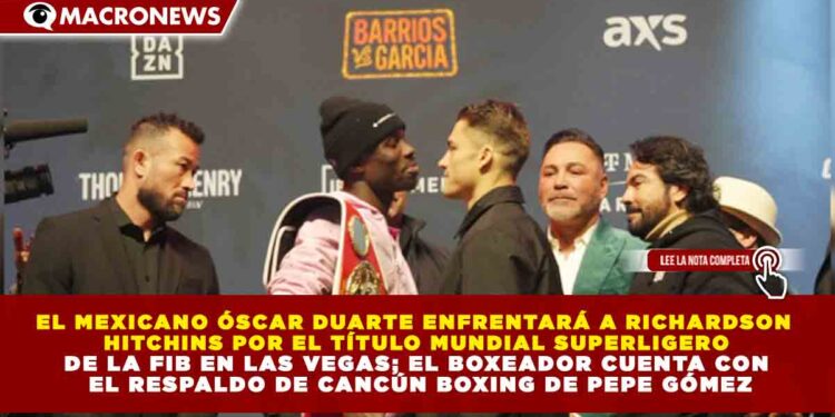 EL MEXICANO ÓSCAR DUARTE ENFRENTARÁ A RICHARDSON HITCHINS POR EL TÍTULO MUNDIAL SUPERLIGERO DE LA FIB EN LAS VEGAS; EL BOXEADOR CUENTA CON EL RESPALDO DE CANCÚN BOXING DE PEPE GÓMEZ