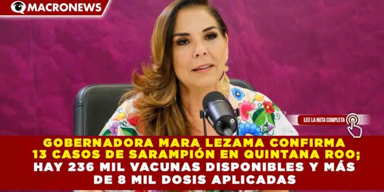 GOBERNADORA MARA LEZAMA CONFIRMA  13 CASOS DE SARAMPIÓN EN QUINTANA ROO; HAY 236 MIL VACUNAS DISPONIBLES Y MÁS  DE 8 MIL DOSIS APLICADAS