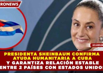 PRESIDENTA SHEINBAUM CONFIRMA  AYUDA HUMANITARIA A CUBA  Y GARANTIZA RELACIÓN ESTABLE  ENTRE 2 PAÍSES CON ESTADOS UNIDOS