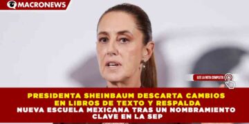 PRESIDENTA SHEINBAUM DESCARTA CAMBIOS  EN LIBROS DE TEXTO Y RESPALDA NUEVA ESCUELA MEXICANA TRAS UN NOMBRAMIENTO  CLAVE EN LA SEP