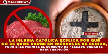 LA IGLESIA CATÓLICA EXPLICA POR QUÉ  NO SE COME CARNE EN MIÉRCOLES DE CENIZA, PERO SÍ SE PERMITE EL CONSUMO DE PESCADO DURANTE  ESTA TRADICIÓN