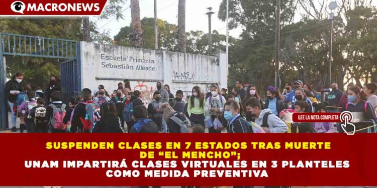 SUSPENDEN CLASES EN 7 ESTADOS TRAS MUERTE DE “EL MENCHO”; UNAM IMPARTIRÁ CLASES VIRTUALES EN 3 PLANTELES COMO MEDIDA PREVENTIVA
