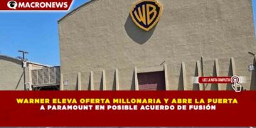 WARNER ELEVA OFERTA MILLONARIA Y ABRE LA PUERTA  A PARAMOUNT EN POSIBLE ACUERDO DE FUSIÓN