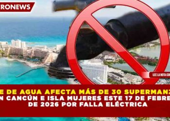 CORTE DE AGUA AFECTA MÁS DE 30 SUPERMANZANAS EN CANCÚN E ISLA MUJERES ESTE 17 DE FEBRERO DE 2026 POR FALLA ELÉCTRICA