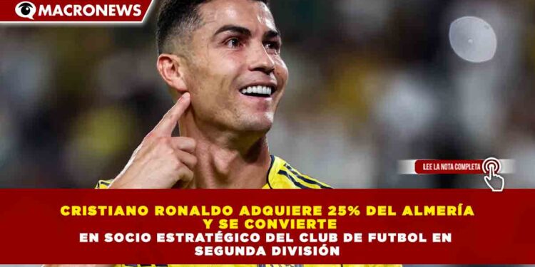 CRISTIANO RONALDO ADQUIERE 25% DEL ALMERÍA  Y SE CONVIERTE EN SOCIO ESTRATÉGICO DEL CLUB DE FUTBOL EN  SEGUNDA DIVISIÓN