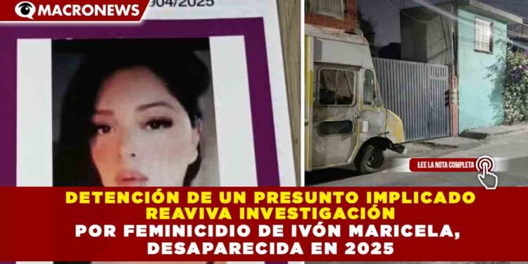 DETENCIÓN DE UN PRESUNTO IMPLICADO REAVIVA INVESTIGACIÓN POR FEMINICIDIO DE IVÓN MARICELA, DESAPARECIDA EN 2025
